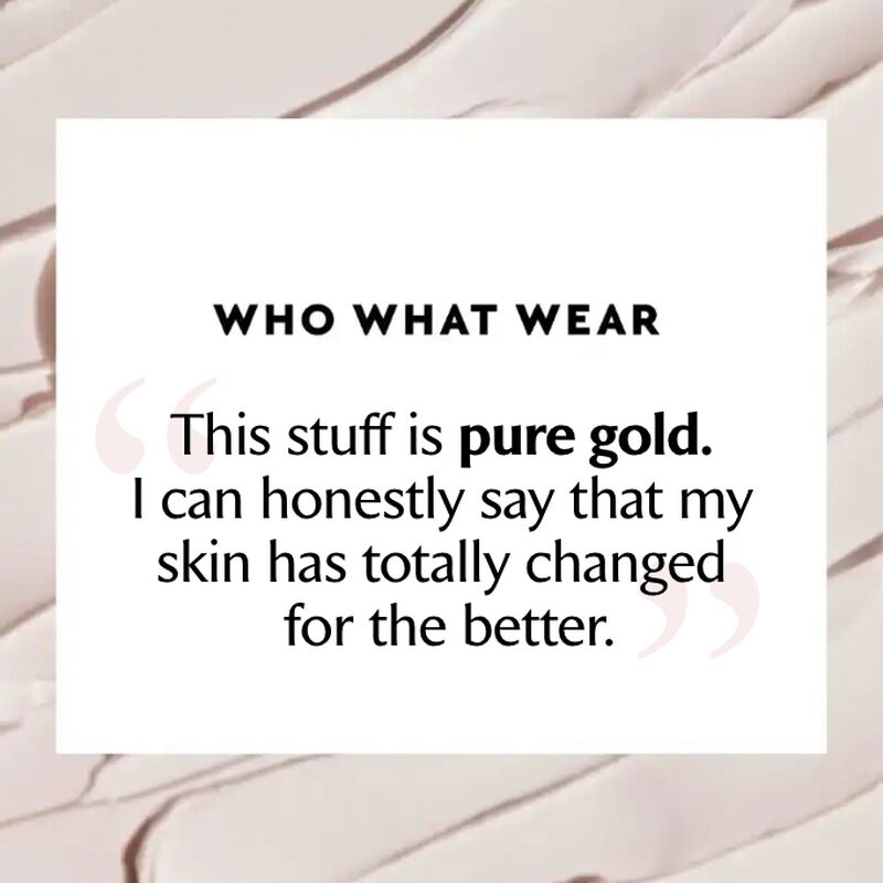 Who What Wear: " This stuff is pure gold. I can honestly say my skin has changed for the better."